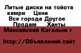 Литые диски на тойота камри. › Цена ­ 14 000 - Все города Другое » Продам   . Ханты-Мансийский,Когалым г.